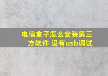 电信盒子怎么安装第三方软件 没有usb调试